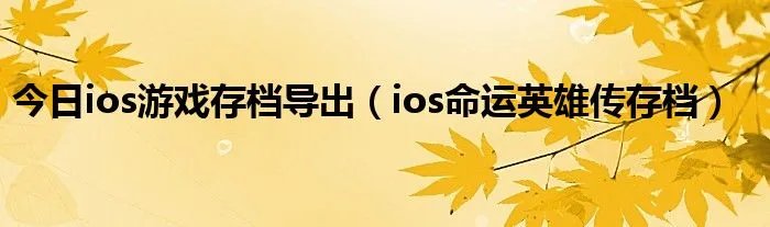 今日ios游戏存档导出(ios命运英雄传存档)