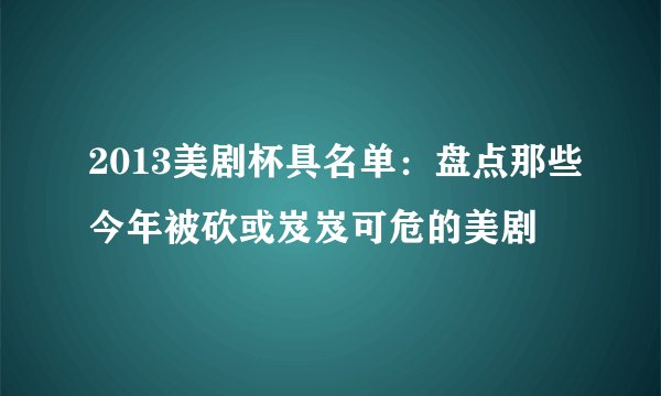 2013美剧杯具名单：盘点那些今年被砍或岌岌可危的美剧