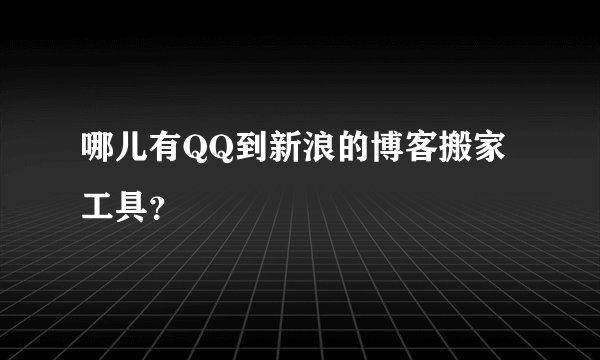 哪儿有QQ到新浪的博客搬家工具？