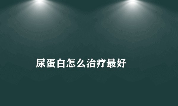 尿蛋白怎么治疗最好