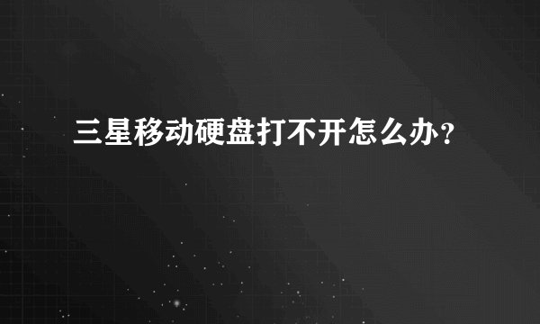三星移动硬盘打不开怎么办?