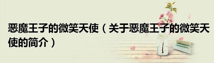 恶魔王子的微笑天使（关于恶魔王子的微笑天使的简介）