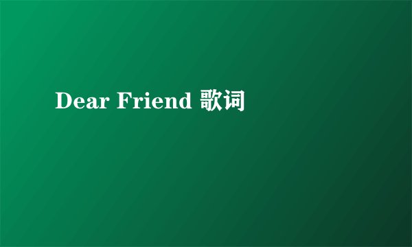 Dear Friend 歌词