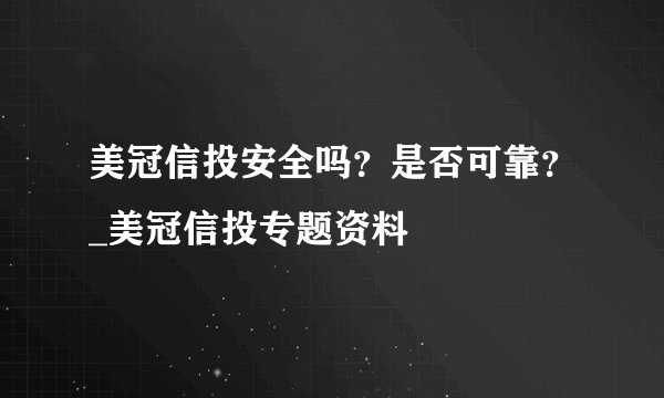 美冠信投安全吗？是否可靠？_美冠信投专题资料