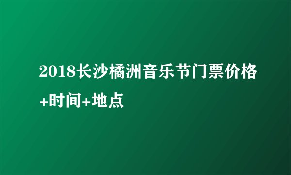 2018长沙橘洲音乐节门票价格+时间+地点