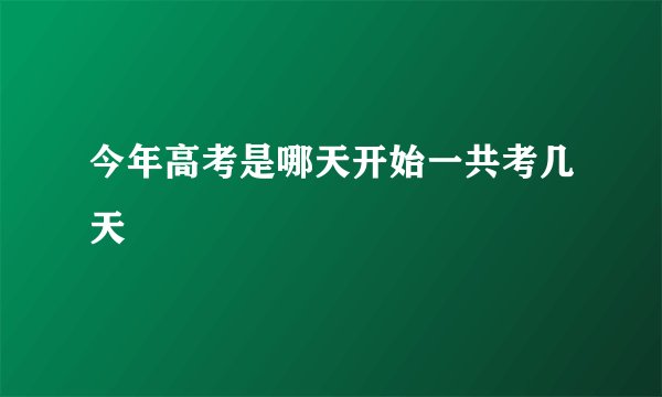 今年高考是哪天开始一共考几天