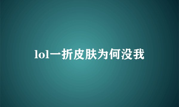 lol一折皮肤为何没我