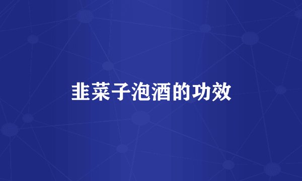 韭菜子泡酒的功效