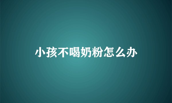 小孩不喝奶粉怎么办