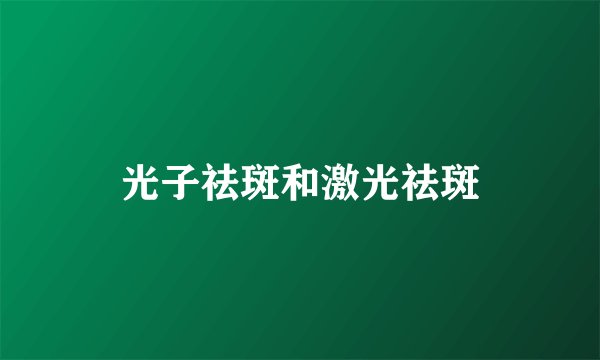 光子祛斑和激光祛斑