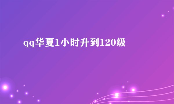 qq华夏1小时升到120级