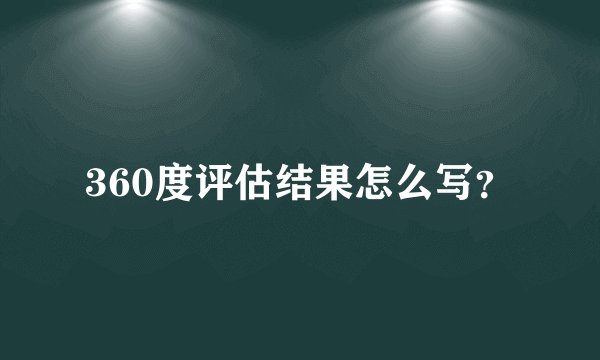 360度评估结果怎么写？