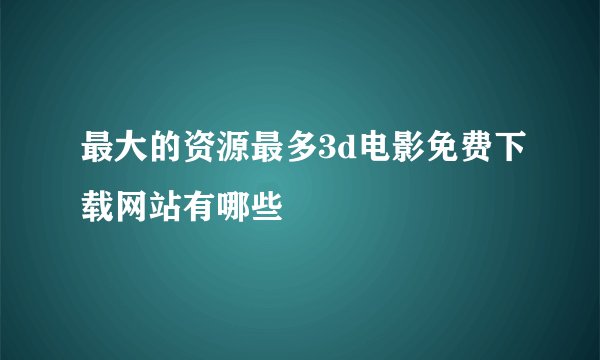 最大的资源最多3d电影免费下载网站有哪些