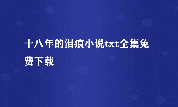 十八年的泪痕小说txt全集免费下载
