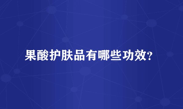 果酸护肤品有哪些功效?