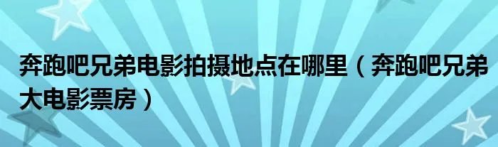 奔跑吧兄弟电影拍摄地点在哪里（奔跑吧兄弟大电影票房）