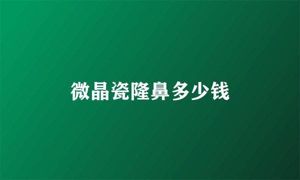 微晶瓷隆鼻多少钱