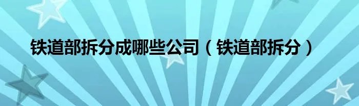 铁道部拆分成哪些公司（铁道部拆分）