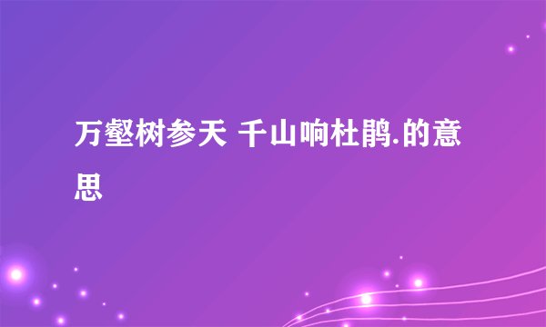万壑树参天 千山响杜鹃.的意思