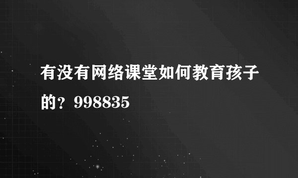有没有网络课堂如何教育孩子的?998835
