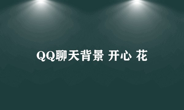 QQ聊天背景 开心 花