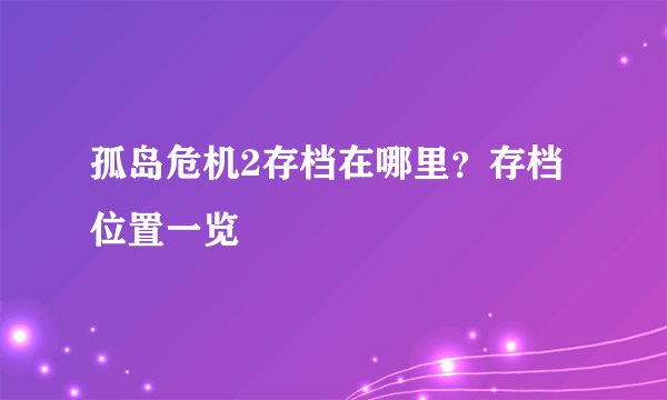 孤岛危机2存档在哪里?存档位置一览