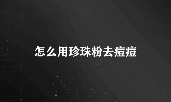 怎么用珍珠粉去痘痘