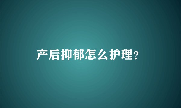 产后抑郁怎么护理？