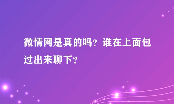 微情网是真的吗？谁在上面包过出来聊下？