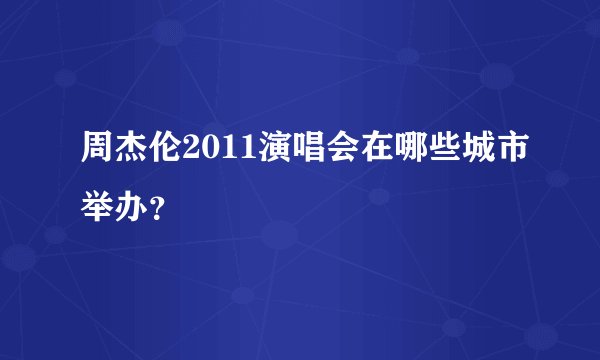 周杰伦2011演唱会在哪些城市举办？