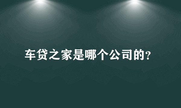 车贷之家是哪个公司的?
