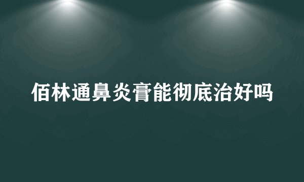 佰林通鼻炎膏能彻底治好吗