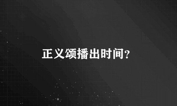 正义颂播出时间？