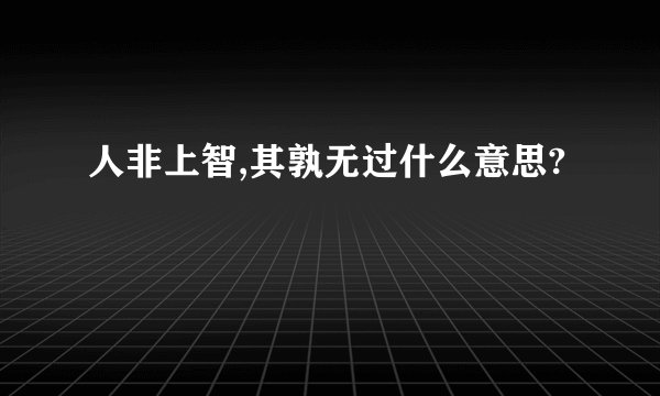 人非上智,其孰无过什么意思?