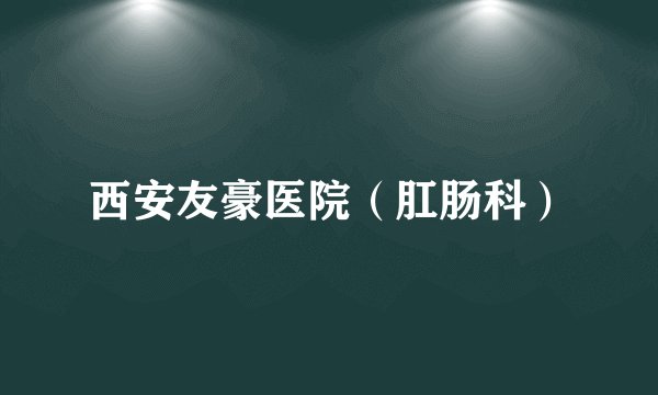 西安友豪医院(肛肠科)