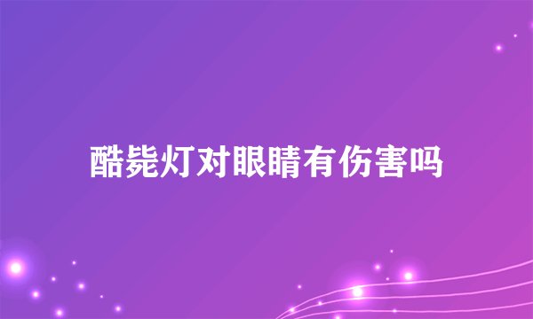 酷毙灯对眼睛有伤害吗