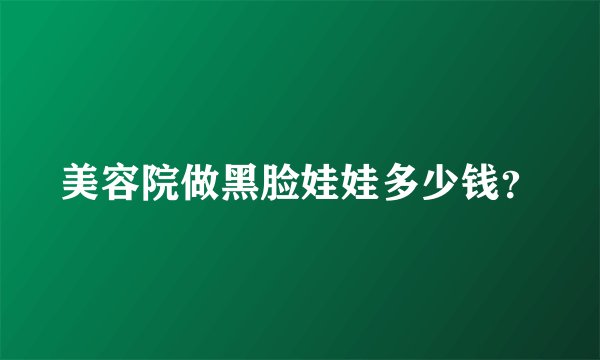 美容院做黑脸娃娃多少钱？