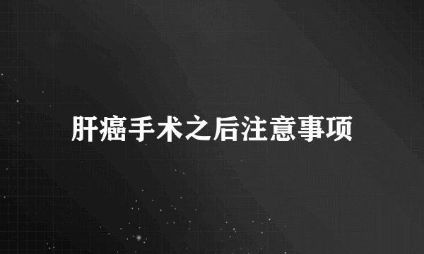 肝癌手术之后注意事项