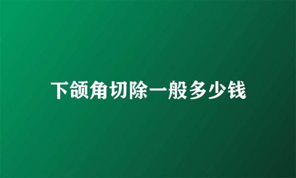 下颌角切除一般多少钱