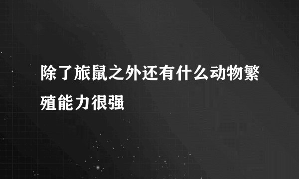 除了旅鼠之外还有什么动物繁殖能力很强