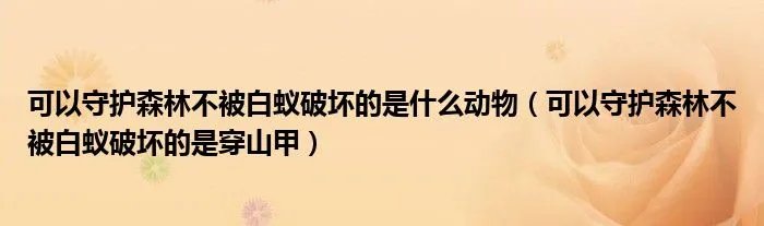 可以守护森林不被白蚁破坏的是什么动物（可以守护森林不被白蚁破坏的是穿山甲）