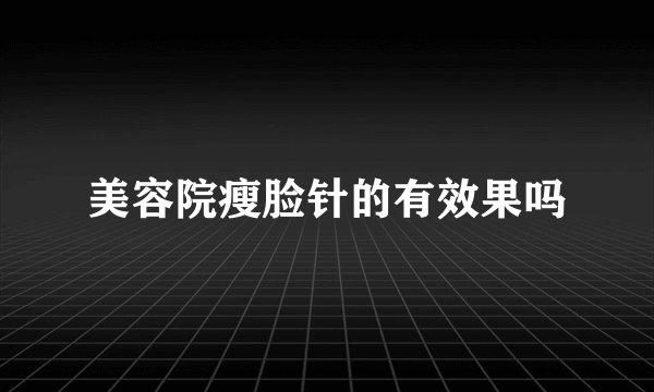美容院瘦脸针的有效果吗