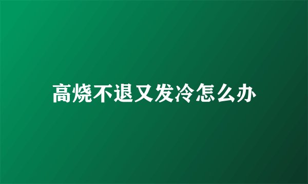 高烧不退又发冷怎么办