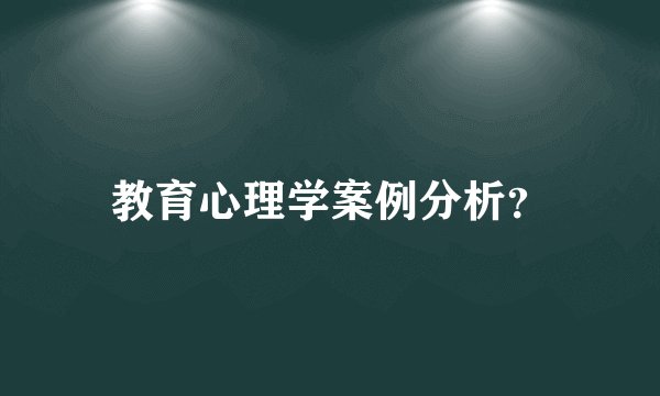 教育心理学案例分析？