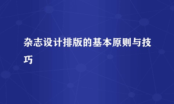 杂志设计排版的基本原则与技巧