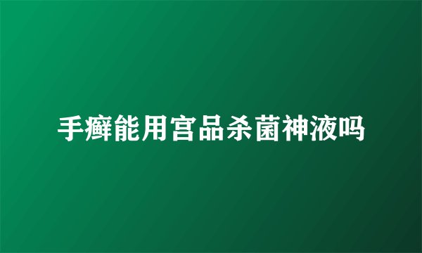 手癣能用宫品杀菌神液吗