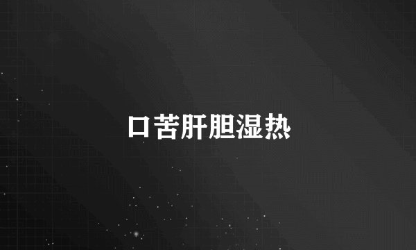 口苦肝胆湿热