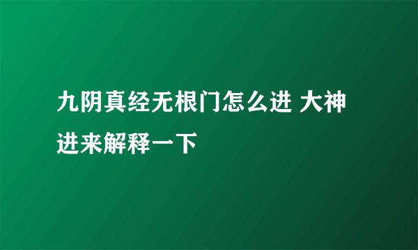 九阴真经无根门怎么进 大神进来解释一下
