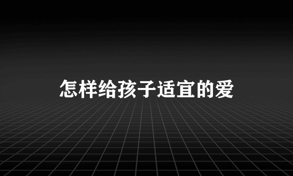 怎样给孩子适宜的爱