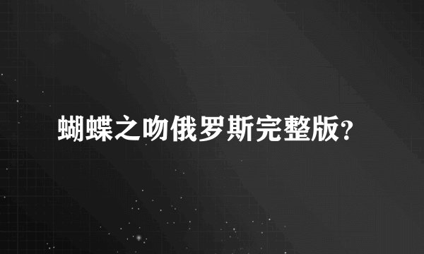 蝴蝶之吻俄罗斯完整版？